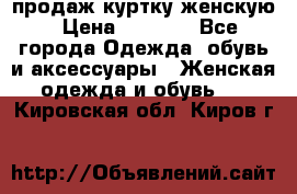 продаж куртку женскую › Цена ­ 1 500 - Все города Одежда, обувь и аксессуары » Женская одежда и обувь   . Кировская обл.,Киров г.